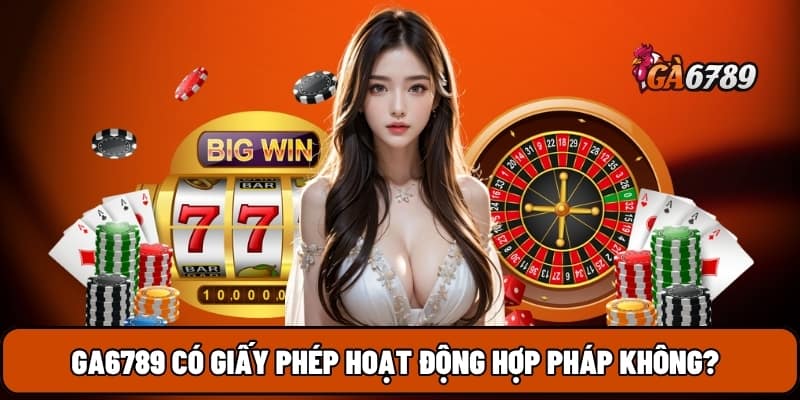 GA6789 3 GA6789 có giấy phép hoạt động hợp pháp không?